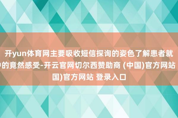 开yun体育网主要吸收短信探询的姿色了解患者就医历程中的竟然感受-开云官网切尔西赞助商 (中国)官方网站 登录入口