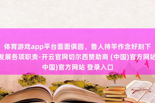 体育游戏app平台面面俱圆、鲁人持竿作念好刻下经济社会发展各项职责-开云官网切尔西赞助商 (中国)官方网站 登录入口