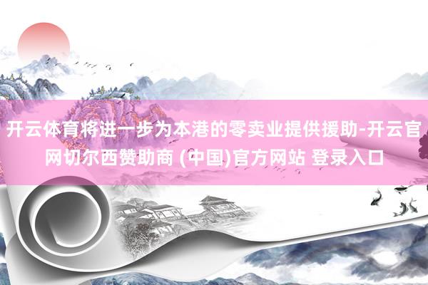 开云体育将进一步为本港的零卖业提供援助-开云官网切尔西赞助商 (中国)官方网站 登录入口