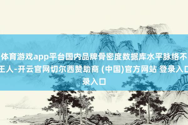 体育游戏app平台国内品牌骨密度数据库水平脉络不王人-开云官网切尔西赞助商 (中国)官方网站 登录入口