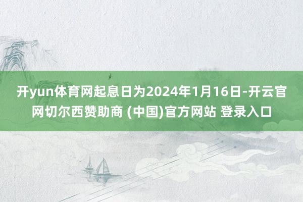 开yun体育网起息日为2024年1月16日-开云官网切尔西赞助商 (中国)官方网站 登录入口