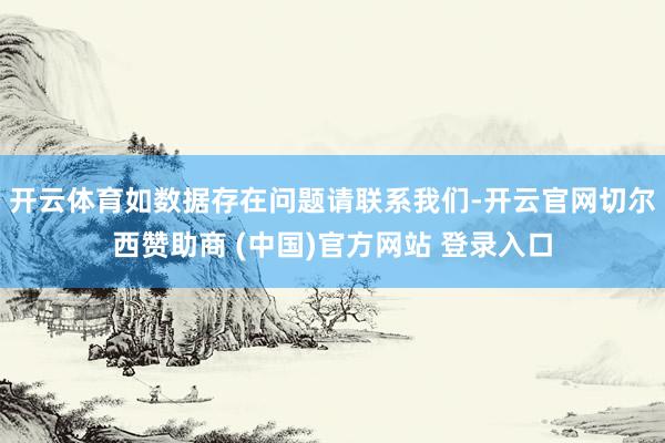 开云体育如数据存在问题请联系我们-开云官网切尔西赞助商 (中国)官方网站 登录入口