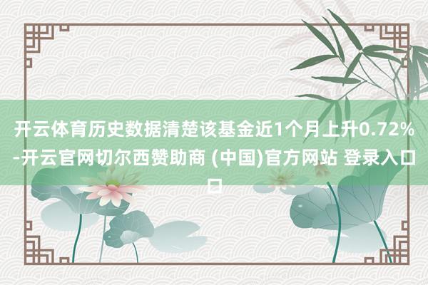 开云体育历史数据清楚该基金近1个月上升0.72%-开云官网切尔西赞助商 (中国)官方网站 登录入口