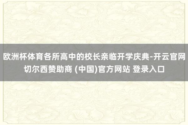 欧洲杯体育各所高中的校长亲临开学庆典-开云官网切尔西赞助商 (中国)官方网站 登录入口