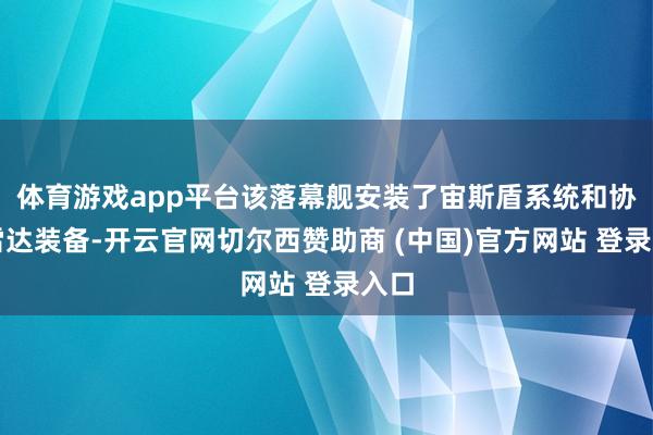 体育游戏app平台该落幕舰安装了宙斯盾系统和协同雷达装备-开云官网切尔西赞助商 (中国)官方网站 登录入口