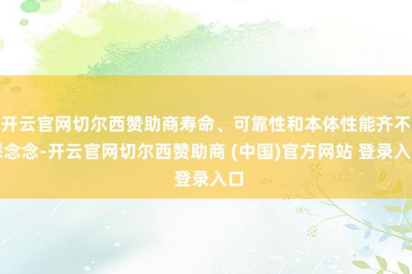 开云官网切尔西赞助商寿命、可靠性和本体性能齐不睬念念-开云官网切尔西赞助商 (中国)官方网站 登录入口