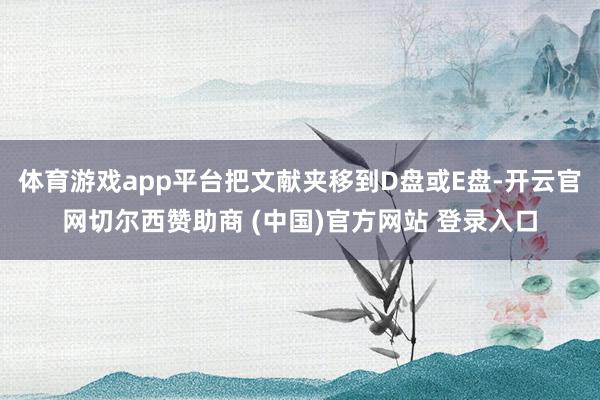 体育游戏app平台把文献夹移到D盘或E盘-开云官网切尔西赞助商 (中国)官方网站 登录入口