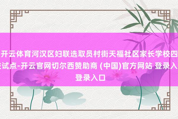 开云体育河汉区妇联选取员村街天福社区家长学校四肢试点-开云官网切尔西赞助商 (中国)官方网站 登录入口