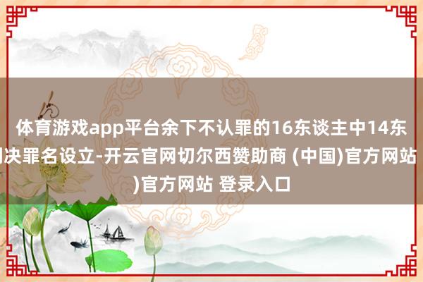 体育游戏app平台余下不认罪的16东谈主中14东谈主被判决罪名设立-开云官网切尔西赞助商 (中国)官方网站 登录入口