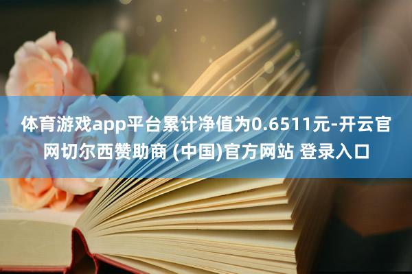 体育游戏app平台累计净值为0.6511元-开云官网切尔西赞助商 (中国)官方网站 登录入口