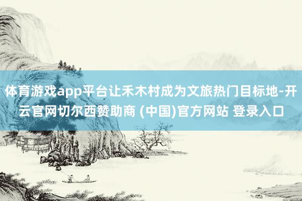 体育游戏app平台让禾木村成为文旅热门目标地-开云官网切尔西赞助商 (中国)官方网站 登录入口