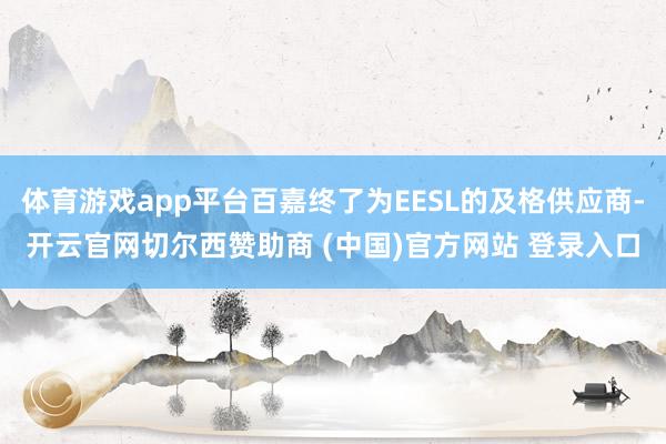 体育游戏app平台百嘉终了为EESL的及格供应商-开云官网切尔西赞助商 (中国)官方网站 登录入口