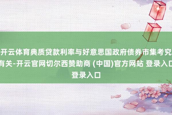 开云体育典质贷款利率与好意思国政府债券市集考究有关-开云官网切尔西赞助商 (中国)官方网站 登录入口