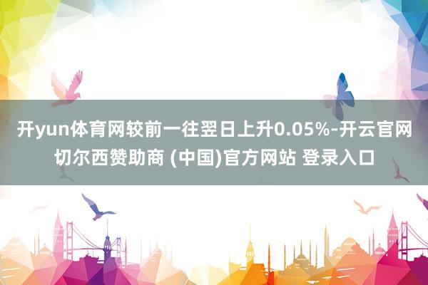 开yun体育网较前一往翌日上升0.05%-开云官网切尔西赞助商 (中国)官方网站 登录入口