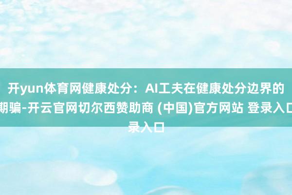 开yun体育网健康处分：AI工夫在健康处分边界的期骗-开云官网切尔西赞助商 (中国)官方网站 登录入口