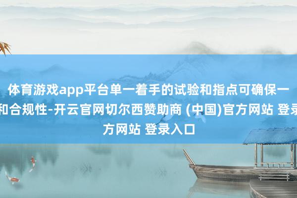 体育游戏app平台单一着手的试验和指点可确保一致性和合规性-开云官网切尔西赞助商 (中国)官方网站 登录入口