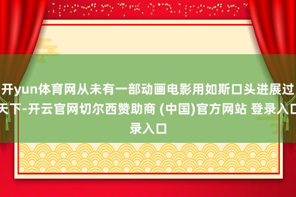 开yun体育网从未有一部动画电影用如斯口头进展过天下-开云官网切尔西赞助商 (中国)官方网站 登录入口