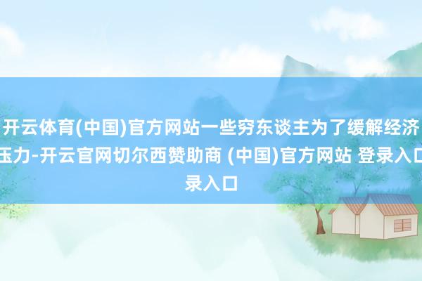 开云体育(中国)官方网站一些穷东谈主为了缓解经济压力-开云官网切尔西赞助商 (中国)官方网站 登录入口