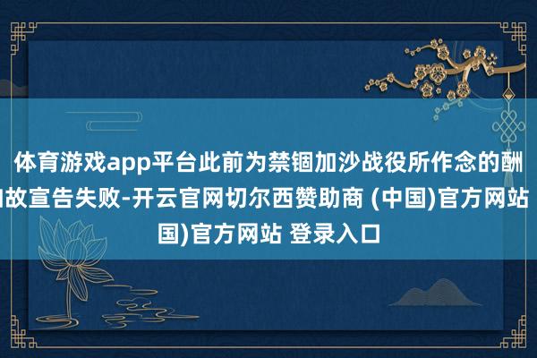 体育游戏app平台此前为禁锢加沙战役所作念的酬酢发愤如故宣告失败-开云官网切尔西赞助商 (中国)官方网站 登录入口