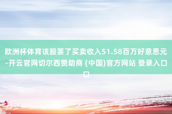 欧洲杯体育该股罢了买卖收入51.58百万好意思元-开云官网切尔西赞助商 (中国)官方网站 登录入口