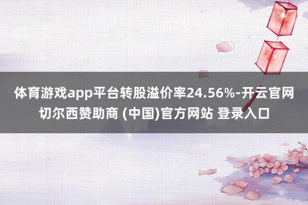 体育游戏app平台转股溢价率24.56%-开云官网切尔西赞助商 (中国)官方网站 登录入口