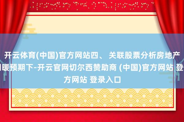 开云体育(中国)官方网站四、 关联股票分析房地产行业回暖预期下-开云官网切尔西赞助商 (中国)官方网站 登录入口