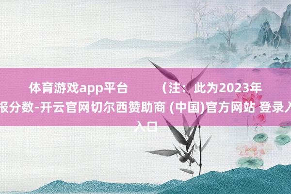 体育游戏app平台        （注：此为2023年年报分数-开云官网切尔西赞助商 (中国)官方网站 登录入口