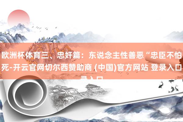 欧洲杯体育三、忠奸篇：东说念主性善恶“忠臣不怕死-开云官网切尔西赞助商 (中国)官方网站 登录入口